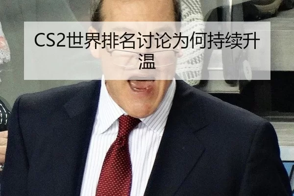 CS2世界排名讨论为何持续升温